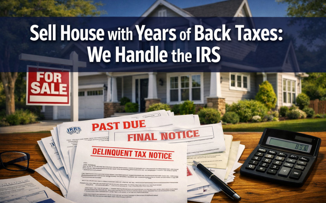 Sell House with Years of Back Taxes: We Handle the IRS